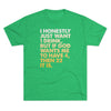 I Just Want 1 Drink Men's/Unisex Tri-Blend Ultra Soft Tee