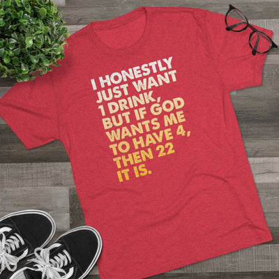 I Just Want 1 Drink Men's/Unisex Tri-Blend Ultra Soft Tee