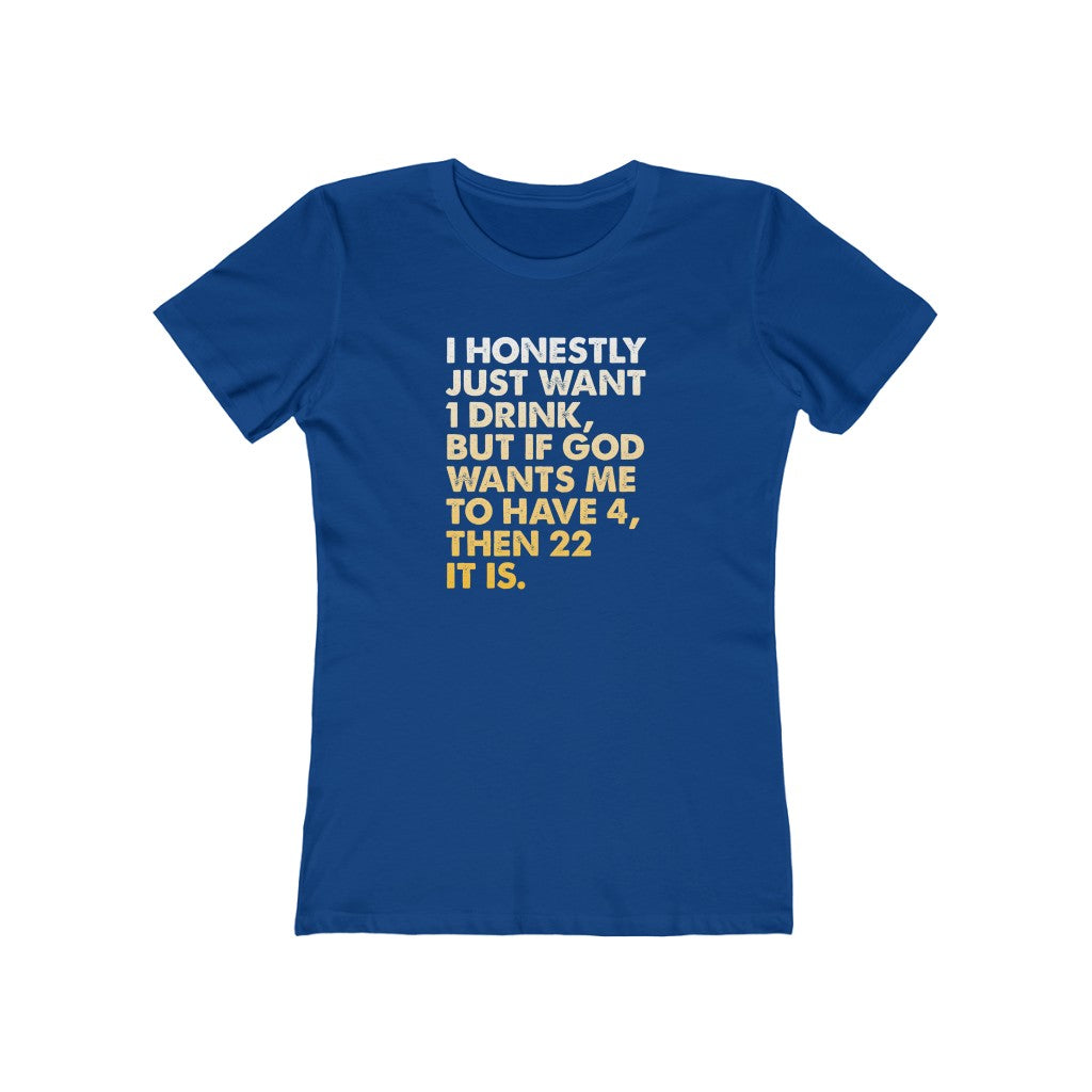 I Just Want 1 Drink Women's Boyfriend Tee